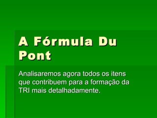 A Fórmula Du Pont Analisaremos agora todos os itens que contribuem para a formação da TRI mais detalhadamente. 