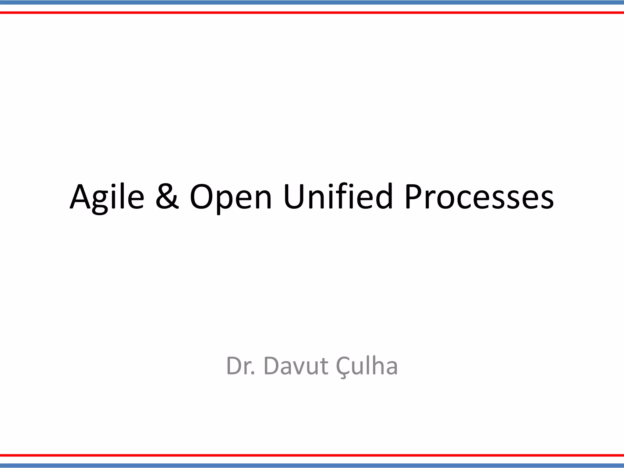 Agile & Open Unified Processes
Dr. Davut Çulha
 