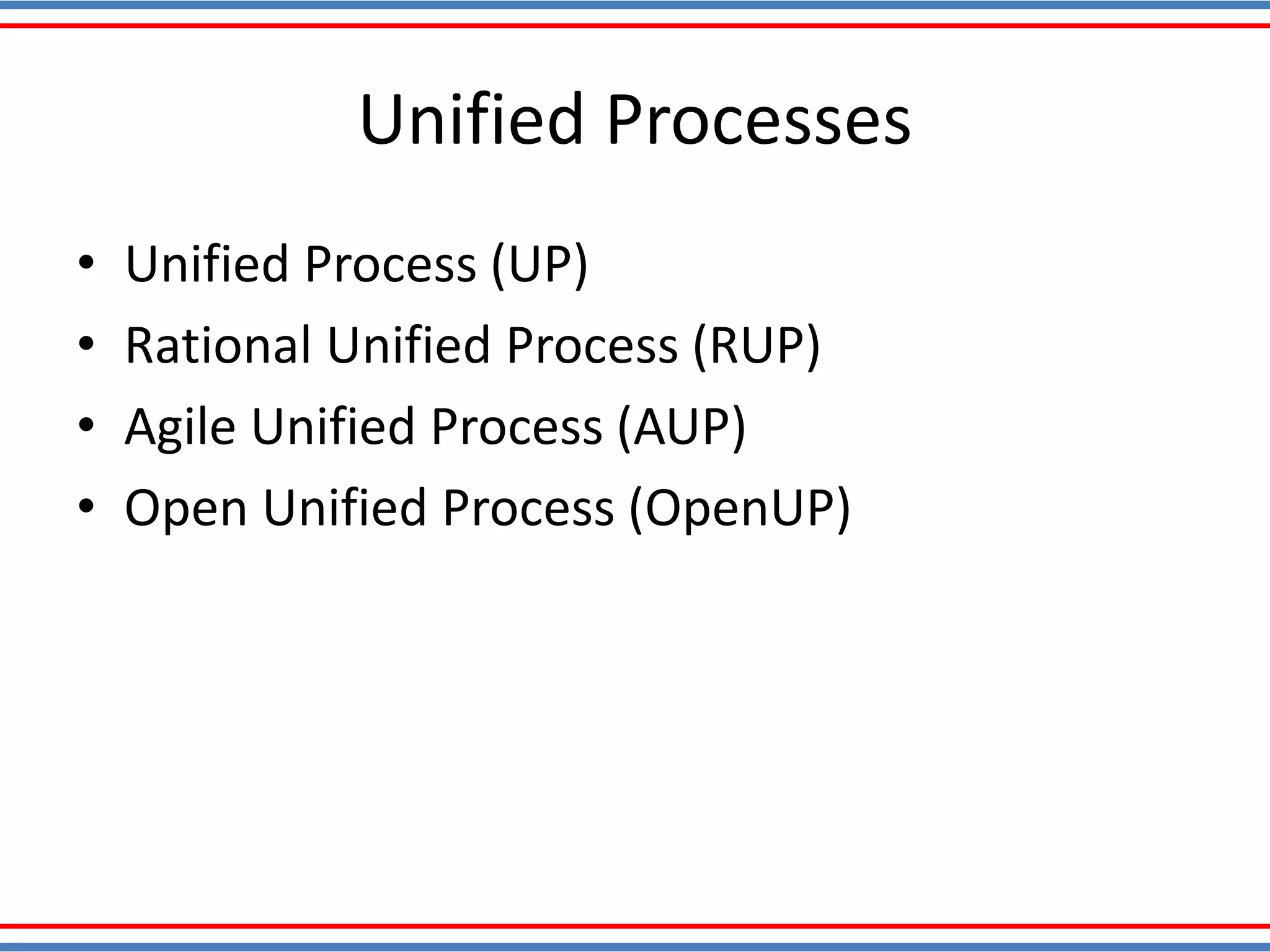 Unified Processes
• Unified Process (UP)
• Rational Unified Process (RUP)
• Agile Unified Process (AUP)
• Open Unified Process (OpenUP)
 