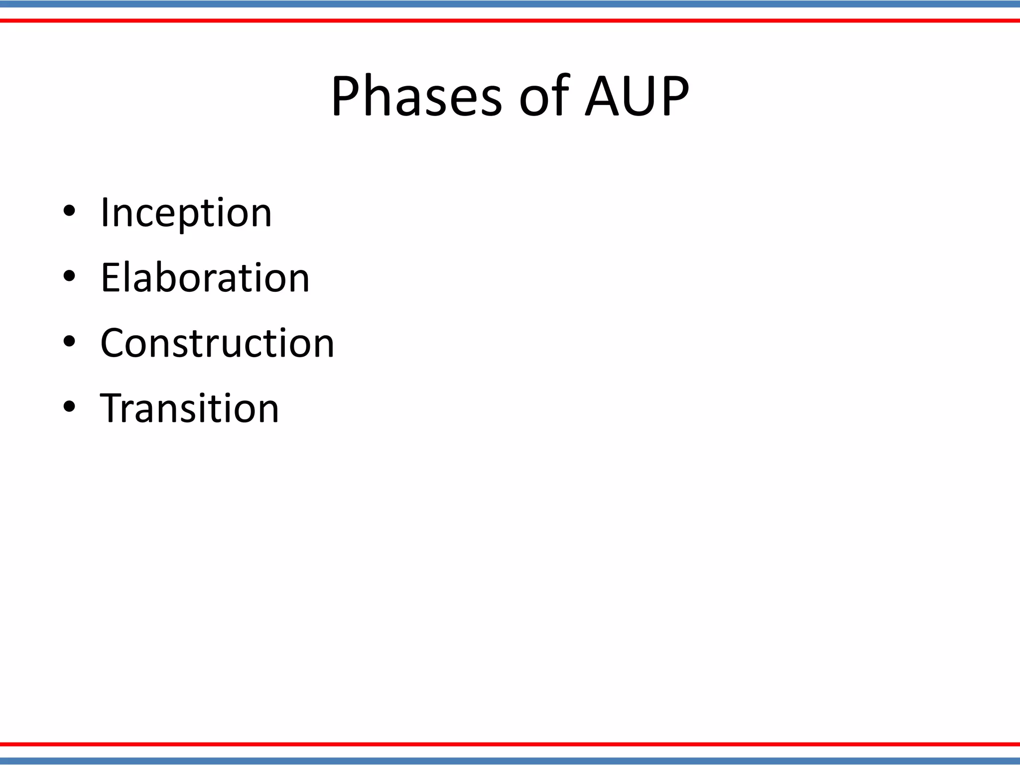 Phases of AUP
• Inception
• Elaboration
• Construction
• Transition
 