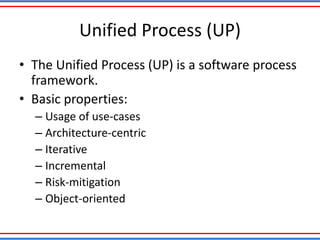 Unified Process (UP)
• The Unified Process (UP) is a software process
framework.
• Basic properties:
– Usage of use-cases
– Architecture-centric
– Iterative
– Incremental
– Risk-mitigation
– Object-oriented
 