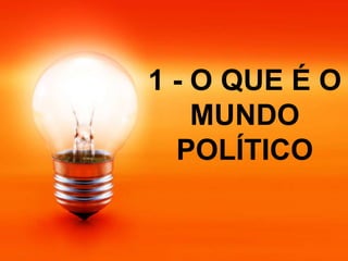 1 - O QUE É O
MUNDO
POLÍTICO
 