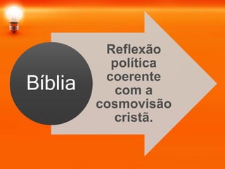 Reflexão
política
coerente
com a
cosmovisão
cristã.
Bíblia
 