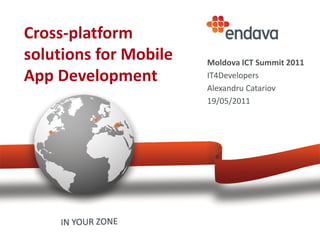 Cross-platform
solutions for Mobile   Moldova ICT Summit 2011
App Development        IT4Developers
                       Alexandru Catariov
                       19/05/2011
 