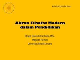Aliran Filsafat Modern
dalam Pendidikan
Dr.apt. Deden Indra Dinata, M.Si.
Magister Farmasi
Universitas Bhakti Kencana
Kuliah 07_Filsafat Ilmu
 