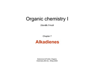 Organic chemistry I
         Zdeněk Friedl




            Chapter 7


    Alkadienes


     Solomons & Fryhle: Organic
    Chemistry 8th Ed., Wiley 2004
 