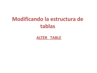 Modificando la estructura de
tablas
ALTER TABLE
 