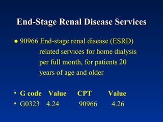 End-Stage Renal Disease Services ●  90966 End-stage renal disease (ESRD)  related services for home dialysis  per full month, for patients 20  years of age and older  G code  Value  CPT   Value G0323 4.24 90966 4.26 