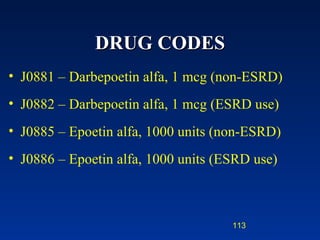 DRUG CODES J0881 – Darbepoetin alfa, 1 mcg (non-ESRD) J0882 – Darbepoetin alfa, 1 mcg (ESRD use) J0885 – Epoetin alfa, 1000 units (non-ESRD) J0886 – Epoetin alfa, 1000 units (ESRD use) 