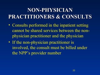 NON-PHYSICIAN PRACTITIONERS & CONSULTS Consults performed in the inpatient setting cannot be shared services between the non-physician practitioner and the physician If the non-physician practitioner is involved, the consult must be billed under the NPP’s provider number 