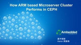 How ARM based Microserver Cluster
Performs in CEPH
1
晨宇創新
Aaron 周振倫
 