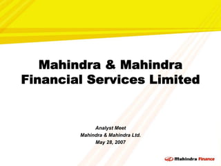 Mahindra & Mahindra
    Financial Services Limited


                 Analyst Meet
            Mahindra & Mahindra Ltd.
                 May 28, 2007



0
 
