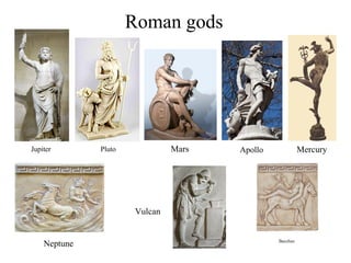 Roman gods
MercuryMarsPluto
Neptune
Jupiter Apollo
Bacchus
Vulcan
 