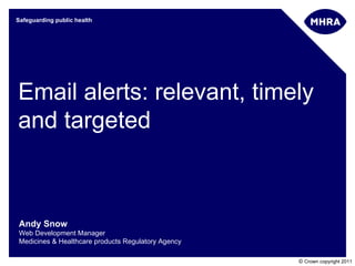 Email alerts: relevant, timely and targeted Andy Snow Web Development Manager Medicines & Healthcare products Regulatory Agency 