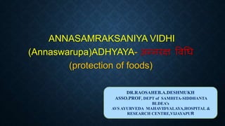 ANNASAMRAKSANIYA VIDHI
(Annaswarupa)ADHYAYA- अन्नरक्ष विधि
(protection of foods)
DR.RAOSAHEB.A.DESHMUKH
ASSO.PROF, DEPT of SAMHITA-SIDDHANTA
BLDEA’s
AVS AYURVEDA MAHAVIDYALAYA,HOSPITAL &
RESEARCH CENTRE,VIJAYAPUR
 