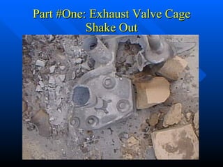 Part #One: Exhaust Valve Cage Shake Out 