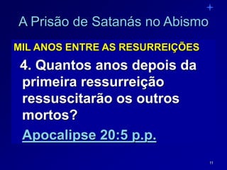 11
A Prisão de Satanás no Abismo
MIL ANOS ENTRE AS RESURREIÇÕES
4. Quantos anos depois da
primeira ressurreição
ressuscitarão os outros
mortos?
Apocalipse 20:5 p.p.
 