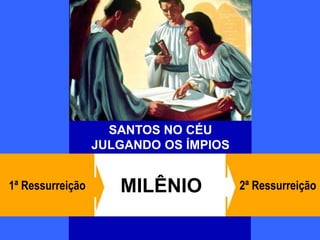 14
2ª RessurreiçãoMILÊNIO1ª Ressurreição
SANTOS NO CÉU
JULGANDO OS ÍMPIOS
 