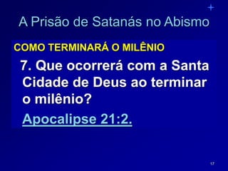 17
A Prisão de Satanás no Abismo
COMO TERMINARÁ O MILÊNIO
7. Que ocorrerá com a Santa
Cidade de Deus ao terminar
o milênio?
Apocalipse 21:2.
 