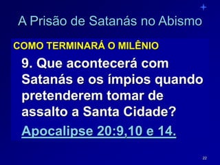 22
A Prisão de Satanás no Abismo
COMO TERMINARÁ O MILÊNIO
9. Que acontecerá com
Satanás e os ímpios quando
pretenderem tomar de
assalto a Santa Cidade?
Apocalipse 20:9,10 e 14.
 