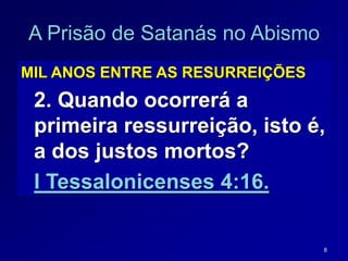 8
A Prisão de Satanás no Abismo
MIL ANOS ENTRE AS RESURREIÇÕES
2. Quando ocorrerá a
primeira ressurreição, isto é,
a dos justos mortos?
I Tessalonicenses 4:16.
 