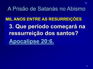 9
A Prisão de Satanás no Abismo
MIL ANOS ENTRE AS RESURREIÇÕES
3. Que período começará na
ressurreição dos santos?
Apocalipse 20:6.
 