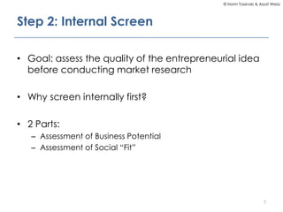 © Norm Tasevski & Assaf Weisz

Step 2: Internal Screen
• Goal: assess the quality of the entrepreneurial idea
before condu...