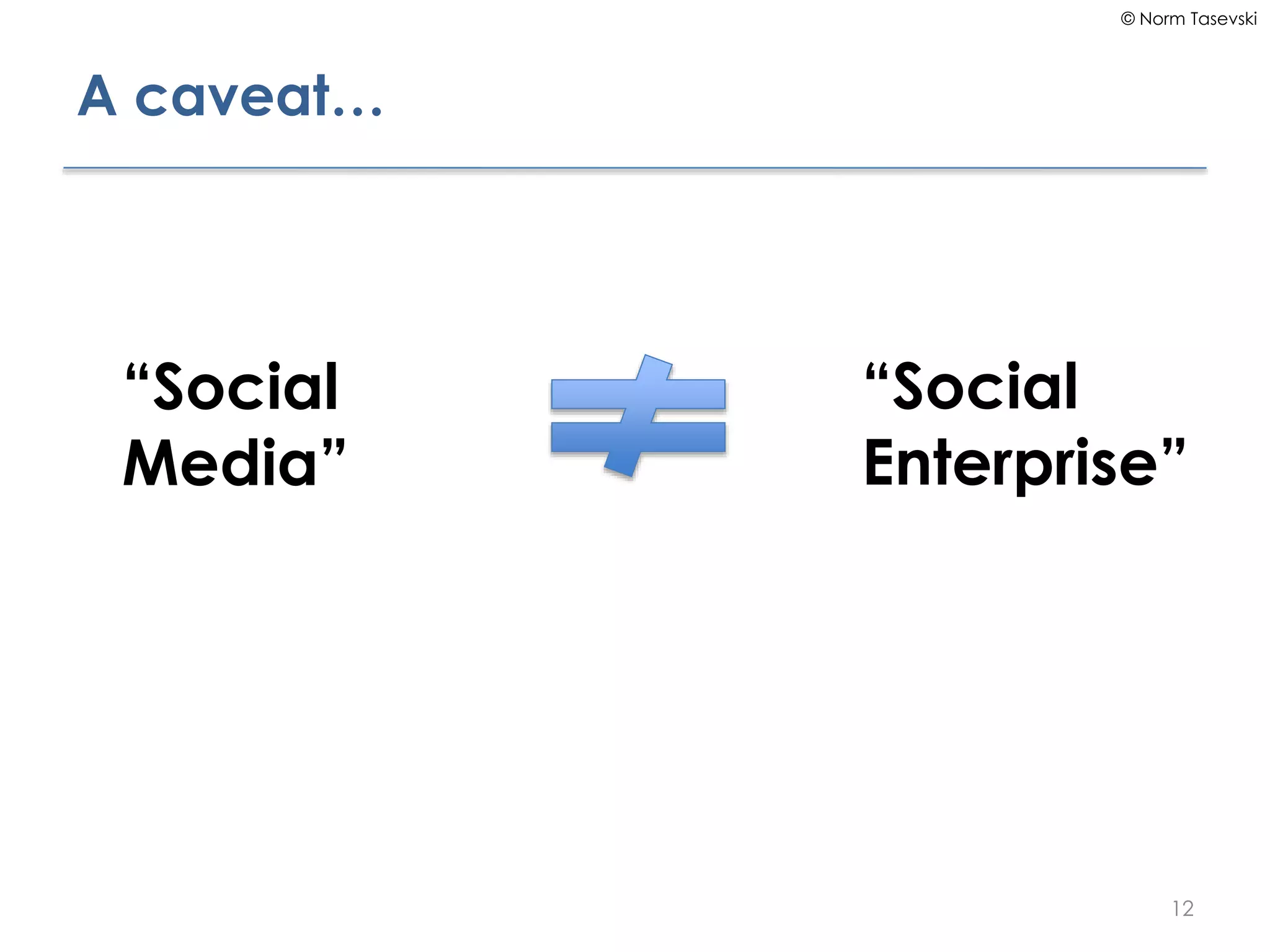 © Norm Tasevski
A caveat…
12
“Social
Media”
“Social
Enterprise”
 