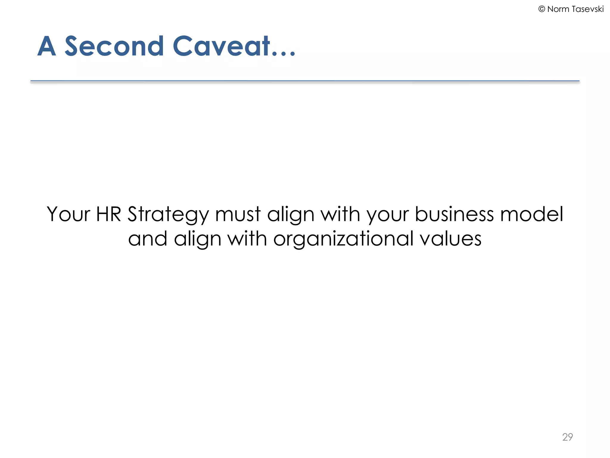 © Norm Tasevski
A Second Caveat…
Your HR Strategy must align with your business model
and align with organizational values
29
 