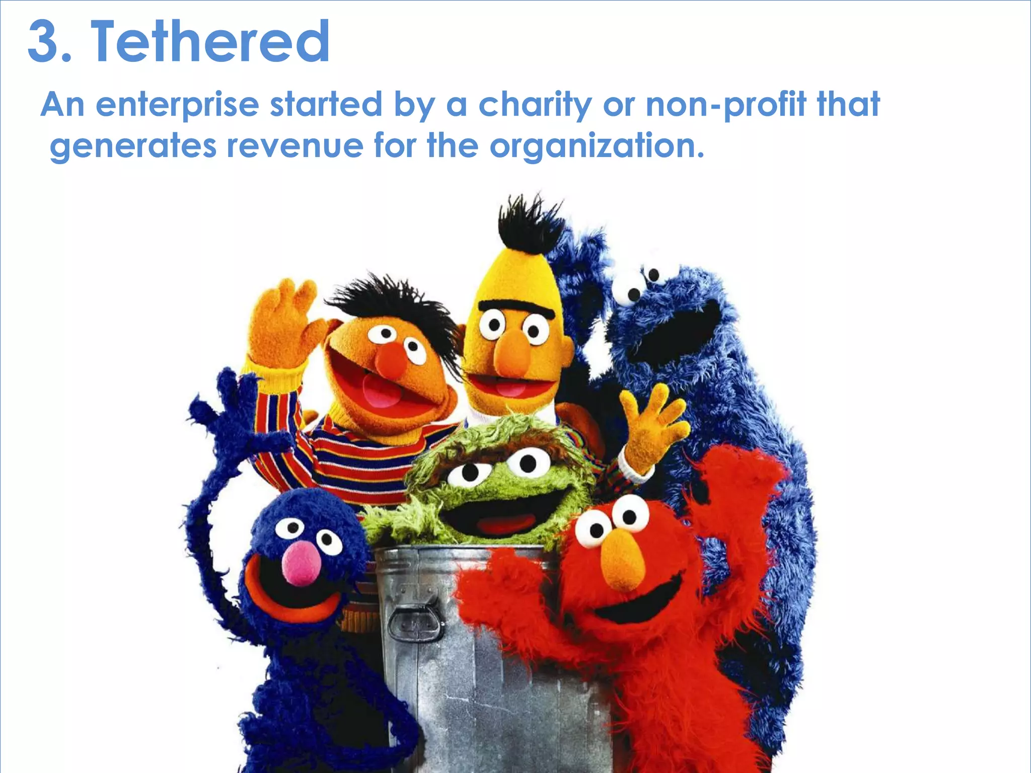 © Norm Tasevski
3. Tethered
An enterprise started by a charity or non-profit that
generates revenue for the organization.
 