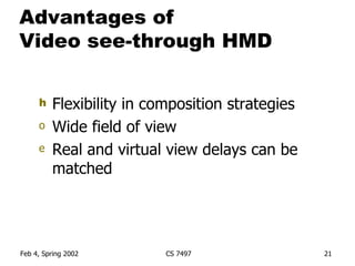 Advantages of  Video see-through HMD Flexibility in composition strategies Wide field of view Real and virtual view delays can be matched 