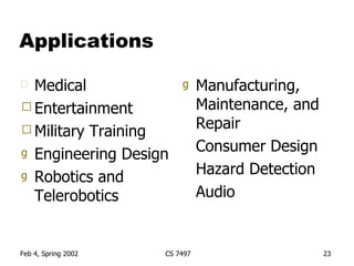 Applications Medical Entertainment Military Training Engineering Design Robotics and Telerobotics Manufacturing, Maintenance, and Repair Consumer Design Hazard Detection Audio 