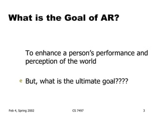 What is the Goal of AR? To enhance a person’s performance and perception of the world But, what is the ultimate goal???? 