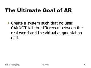 The Ultimate Goal of AR Create a system such that no user CANNOT tell the difference between the real world and the virtual augmentation of it. 