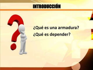 INTRODUCCIÓN
¿Qué es una armadura?
¿Qué es depender?
 