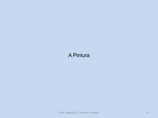 A Pintura
HCA, Módulo 9, Curso de Turismo 10
 