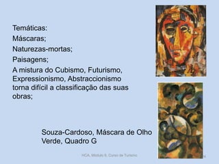 Souza-Cardoso, Máscara de Olho
Verde, Quadro G
Temáticas:
Máscaras;
Naturezas-mortas;
Paisagens;
A mistura do Cubismo, Futurismo,
Expressionismo, Abstraccionismo
torna difícil a classificação das suas
obras;
HCA, Módulo 9, Curso de Turismo 24
 