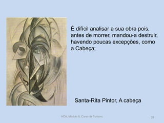 Santa-Rita Pintor, A cabeça
É difícil analisar a sua obra pois,
antes de morrer, mandou-a destruir,
havendo poucas excepções, como
a Cabeça;
HCA, Módulo 9, Curso de Turismo 28
 