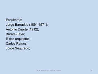 Escultores:
Jorge Barradas (1894-1971);
António Duarte (1912);
Barata-Feyo;
E dos arquitetos:
Carlos Ramos;
Jorge Segurado;
HCA, Módulo 9, Curso de Turismo 39
 