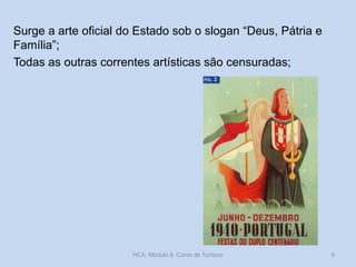 Surge a arte oficial do Estado sob o slogan “Deus, Pátria e
Família”;
Todas as outras correntes artísticas são censuradas;
HCA, Módulo 9, Curso de Turismo 8
 