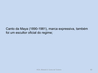 Canto da Maya (1890-1981), marca expressiva, também
foi um escultor oficial do regime;
HCA, Módulo 9, Curso de Turismo 80
 
