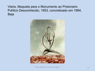 Vieira, Maqueta para o Monumento ao Prisioneiro
Político Desconhecido, 1953, concretizado em 1994,
Beja
HCA, Módulo 9, Curso de Turismo 87
 
