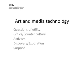Art and media technology
Questions of utility
Critics/Counter culture
Activism
Discovery/Exporation
Surprise

 