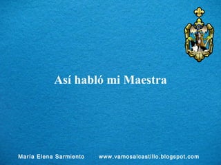 Así habló mi Maestra María Elena Sarmiento  www.vamosalcastillo.blogspot.com 