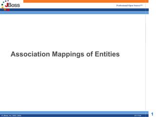 Professional Open Source™




           Association Mappings of Entities




© JBoss, Inc. 2003, 2004.                                  07/17/04   1
 