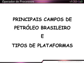 PRINCIPAIS CAMPOS DE
PETRÓLEO BRASILEIRO
E
TIPOS DE PLATAFORMAS
 