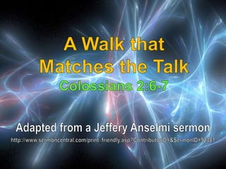 07 A Walk that Matches the Talk Colossians 2:6-7