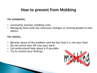 How to prevent from Mobbing
For companies,
• Constantly monitor mobbing risks
• Managing them with any necessary changes o...