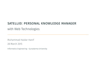 satellid: personal knowledge manager
with Web Technologies
.
Muhammad Haidar Hanif
28 March 2015
Informatics Engineering - Gunadarma University
 