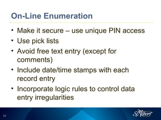 1515
On-Line Enumeration
• Make it secure – use unique PIN access
• Use pick lists
• Avoid free text entry (except for
comments)
• Include date/time stamps with each
record entry
• Incorporate logic rules to control data
entry irregularities
 